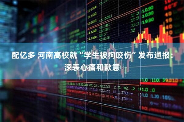 配亿多 河南高校就“学生被狗咬伤”发布通报：深表心痛和歉意