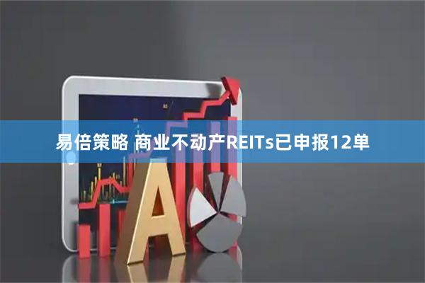 易倍策略 商业不动产REITs已申报12单