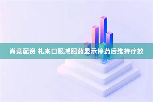 尚竞配资 礼来口服减肥药显示停药后维持疗效