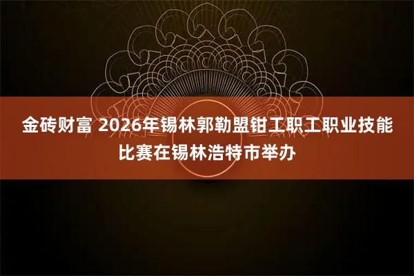 金砖财富 2026年锡林郭勒盟钳工职工职业技能比赛在锡林浩特市举办