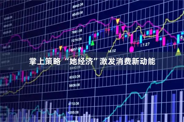 掌上策略 “她经济”激发消费新动能