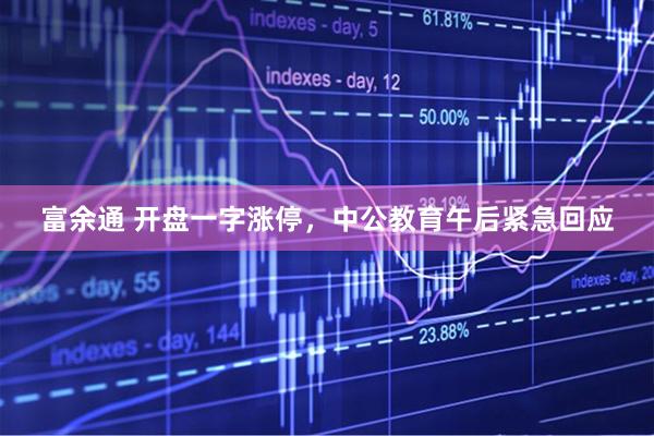 富余通 开盘一字涨停，中公教育午后紧急回应